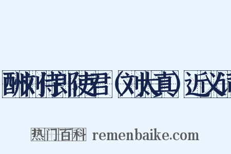 酬刘侍郎使君（刘太真）近义词是什么意思的图片